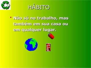 HÁBITO
HÁBITO
 Não só no trabalho, mas
Não só no trabalho, mas
também em sua casa ou
também em sua casa ou
em qualquer lugar.
em qualquer lugar.
 