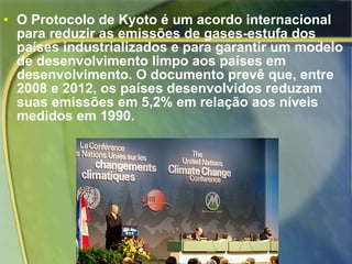 <ul><li>O Protocolo de Kyoto é um acordo internacional para reduzir as emissões de gases-estufa dos países industrializado...