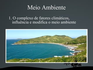 Meio Ambiente 1. O complexo de fatores climáticos, influência e modifica o meio ambiente 
