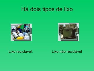 Há dois tipos de lixo Lixo reciclável. Lixo não reciclável 