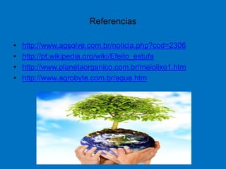 Referencias http://www.agsolve.com.br/noticia.php?cod=2306http://pt.wikipedia.org/wiki/Efeito_estufahttp://www.planetaorganico.com.br/meiolixo1.htmhttp://www.agrobyte.com.br/agua.htm