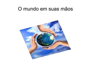 O mundo em suas mãos 