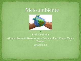 Prof. Deolinda
Alunos: Januwill Barreto, Ana Patricia, Raul Viana, Yanes
Pereira
10ºLH/CTB
 