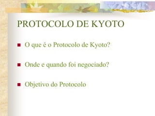 PROTOCOLO DE KYOTO
 O que é o Protocolo de Kyoto?
 Onde e quando foi negociado?
 Objetivo do Protocolo
 