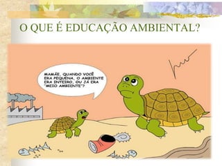 O QUE É EDUCAÇÃO AMBIENTAL?
 