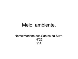 Meio ambiente.
Nome:Mariane dos Santos da Silva.
N°25
9°A

 