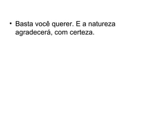 • Basta você querer. E a natureza
agradecerá, com certeza.

 