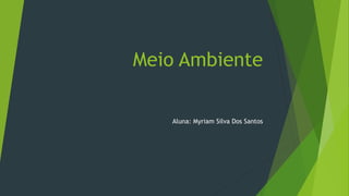 Meio Ambiente
Aluna: Myriam Silva Dos Santos

 