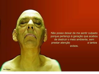 Não posso deixar de me sentir culpado
porque pertenço à geração que acabou
de destruir o meio ambiente, sem
prestar atenção a tantos
avisos.
 