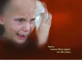 Agora,
nossos filhos pagam
um alto preço...
 