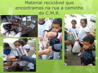 Material reciclável que
encontramos na rua a caminho
do C.M.R.
 