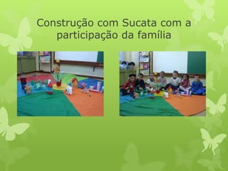 Construção com Sucata com a
participação da família
 