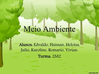 Meio Ambiente
Alunos: Edvaldo, Haissan, Heloisa,
Julio, Karoline, Romario, Vivian.
Turma: 2M2
 