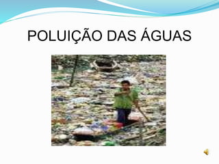 POLUIÇÃO DAS ÁGUAS
 
