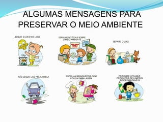 ALGUMAS MENSAGENS PARA
PRESERVAR O MEIO AMBIENTE
 