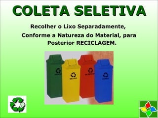 Recolher o Lixo Separadamente,
Conforme a Natureza do Material, para
Posterior RECICLAGEMRECICLAGEM.
COLETA SELETIVACOLETA SELETIVA
 