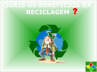 QUAIS OS BENEFÍCIOS DA
RECICLAGEM
 