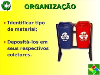 ORGANIZAÇÃOORGANIZAÇÃO
• Identificar tipo
de material;
• Depositá-los em
seus respectivos
coletores.
 