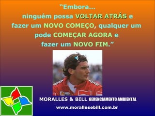 “Embora...
ninguém possa VOLTAR ATRÁSVOLTAR ATRÁS e
fazer um NOVO COMEÇO, qualquer um
pode COMEÇAR AGORA e
fazer um NOVO FIM.”
MORALLES & BILL GERENCIAMENTO AMBIENTAL
www.morallesebill.com.br
 
