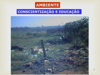 18 
AMBIENTE 
CONSCIENTIZAÇÃO E EDUCAÇÃO 
 