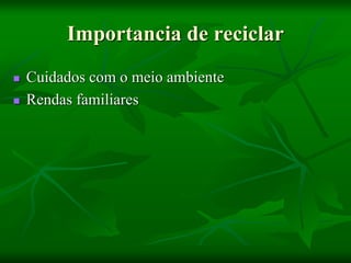Importancia de reciclar
 Cuidados com o meio ambiente
 Rendas familiares
 