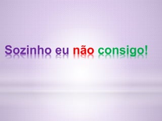 Sozinho eu não consigo!