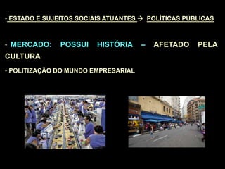• ESTADO E SUJEITOS SOCIAIS ATUANTES  POLÍTICAS PÚBLICAS
• MERCADO: POSSUI HISTÓRIA – AFETADO PELA
CULTURA
• POLITIZAÇÃO DO MUNDO EMPRESARIAL
 