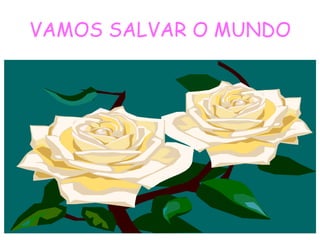 VAMOS SALVAR O MUNDO
 