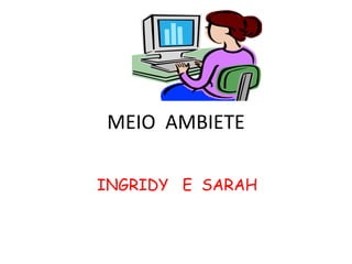 MEIO AMBIETE

INGRIDY E SARAH
 