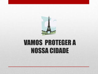 VAMOS PROTEGER A
  NOSSA CIDADE
 