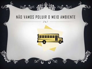NÃO VAMOS POLUIR O MEIO AMBIENTE
 