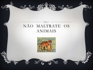 NÃO MALTRATE OS
    ANIMAIS
 