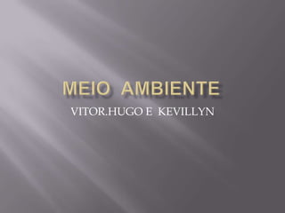 VITOR.HUGO E KEVILLYN
 