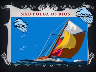 NÃO POLUA OS RIOS
 