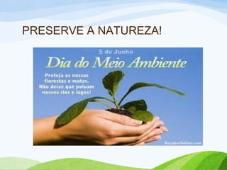 PRESERVE A NATUREZA!
 