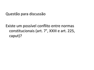 Questão para discussão

Existe um possível conflito entre normas
  constitucionais (art. 7°, XXIII e art. 225,
  caput)?
 
