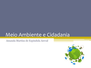Meio Ambiente e Cidadania
Amanda Martíns de Espíndula Areval
 