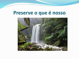 Preserve o que é nosso
 