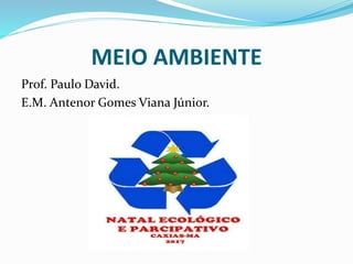 MEIO AMBIENTE
Prof. Paulo David.
E.M. Antenor Gomes Viana Júnior.
 
