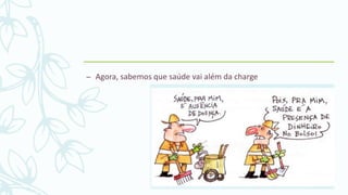 – Agora, sabemos que saúde vai além da charge
 