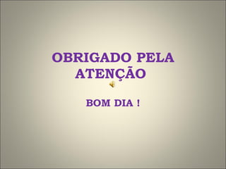 OBRIGADO PELA ATENÇÃO  BOM DIA ! 