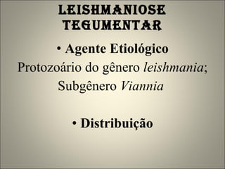 LEISHMANIOSE TEGUMENTAR Agente Etiológico Protozoário do gênero  leishmania ; Subgênero  Viannia   Distribuição 