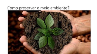 Como preservar o meio ambiente?
 