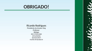 OBRIGADO!
Ricardo Rodrigues
Presidente da Amatur Ong
Professor
Biólogo
(81) 9.9924-6360
@ricardorbio
@amatur2017
ricardo.rbrs@ufpe.br
 
