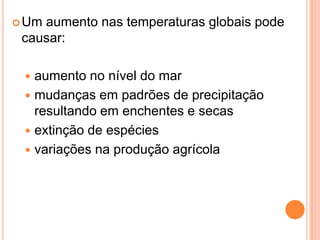 Um aumento nas temperaturas globais pode causar:aumento no nível do marmudanças em padrões de precipitação resultando em enchentes e secasextinção de espécies variações na produção agrícola
