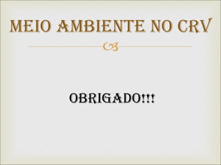 Meio Ambiente no CRV Obrigado!!! 
