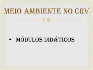 Meio Ambiente no CRV Módulos didáticos