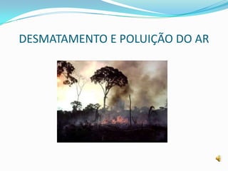 DESMATAMENTO E POLUIÇÃO DO AR
