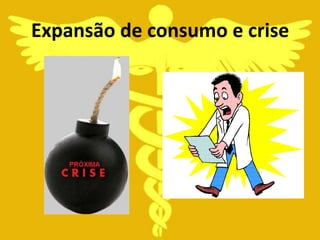 Expansão de consumo e crise
 