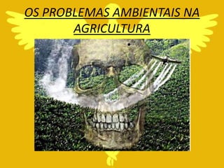 OS PROBLEMAS AMBIENTAIS NA
       AGRICULTURA
               •
 